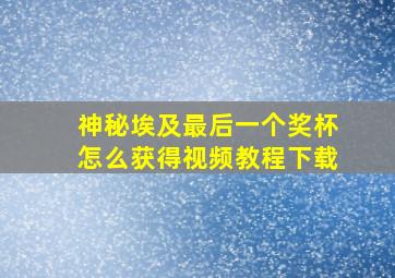 神秘埃及最后一个奖杯怎么获得视频教程下载