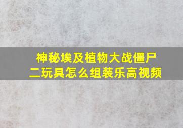 神秘埃及植物大战僵尸二玩具怎么组装乐高视频