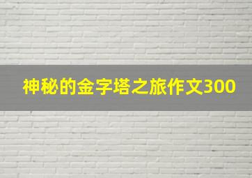 神秘的金字塔之旅作文300