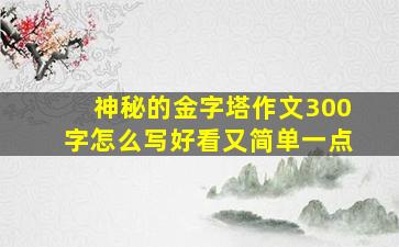 神秘的金字塔作文300字怎么写好看又简单一点