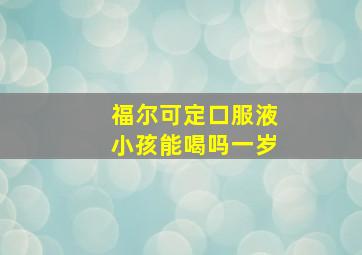 福尔可定口服液小孩能喝吗一岁