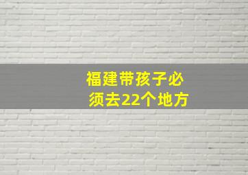 福建带孩子必须去22个地方