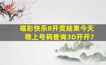 福彩快乐8开奖结果今天晚上号码查询3D开开7