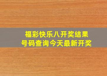 福彩快乐八开奖结果号码查询今天最新开奖