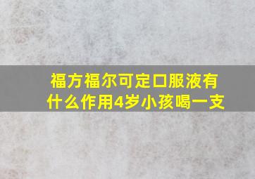 福方福尔可定口服液有什么作用4岁小孩喝一支