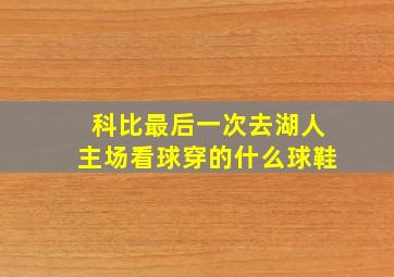 科比最后一次去湖人主场看球穿的什么球鞋