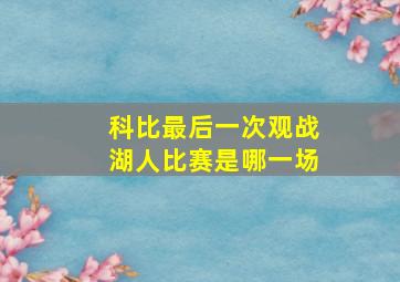 科比最后一次观战湖人比赛是哪一场