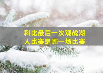 科比最后一次观战湖人比赛是哪一场比赛