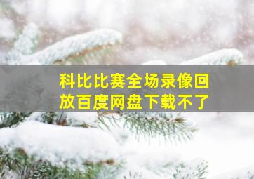 科比比赛全场录像回放百度网盘下载不了