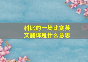 科比的一场比赛英文翻译是什么意思