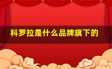 科罗拉是什么品牌旗下的