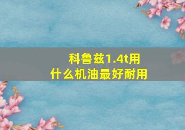 科鲁兹1.4t用什么机油最好耐用