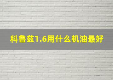 科鲁兹1.6用什么机油最好