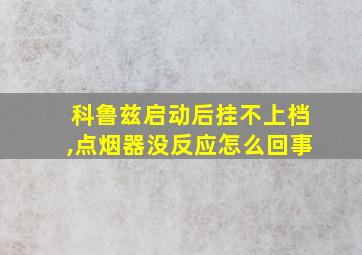 科鲁兹启动后挂不上档,点烟器没反应怎么回事