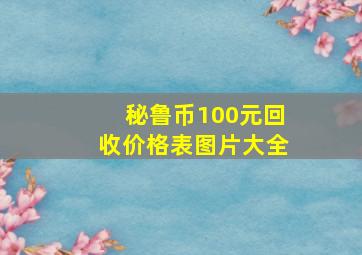 秘鲁币100元回收价格表图片大全