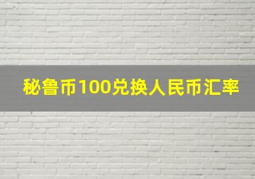 秘鲁币100兑换人民币汇率