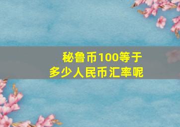 秘鲁币100等于多少人民币汇率呢