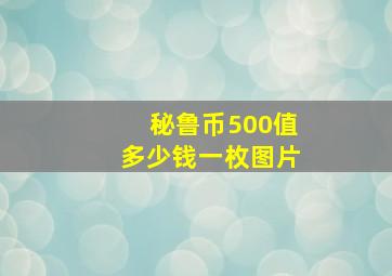 秘鲁币500值多少钱一枚图片