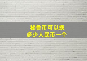 秘鲁币可以换多少人民币一个