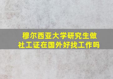 穆尔西亚大学研究生做社工证在国外好找工作吗