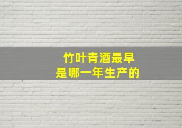 竹叶青酒最早是哪一年生产的