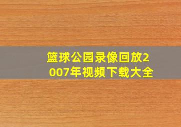 篮球公园录像回放2007年视频下载大全