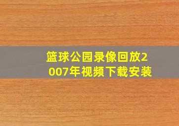 篮球公园录像回放2007年视频下载安装