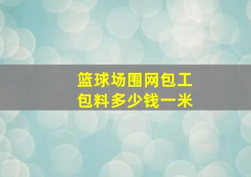 篮球场围网包工包料多少钱一米