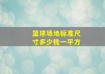 篮球场地标准尺寸多少钱一平方