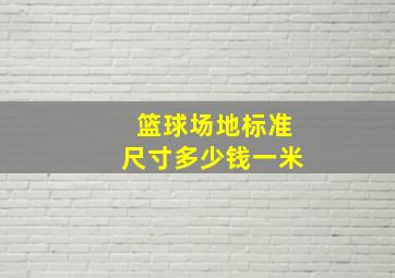 篮球场地标准尺寸多少钱一米