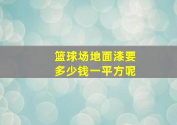 篮球场地面漆要多少钱一平方呢