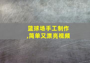 篮球场手工制作,简单又漂亮视频