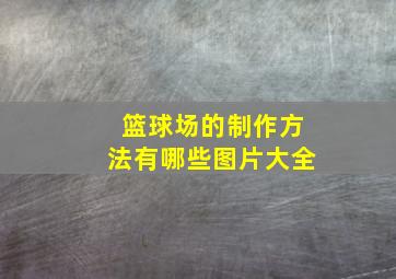 篮球场的制作方法有哪些图片大全