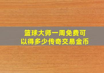 篮球大师一周免费可以得多少传奇交易金币