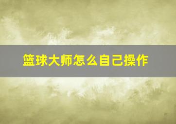 篮球大师怎么自己操作