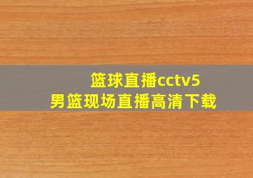 篮球直播cctv5男篮现场直播高清下载