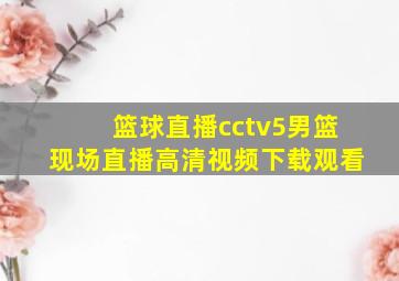 篮球直播cctv5男篮现场直播高清视频下载观看