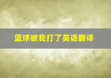 篮球被我打了英语翻译