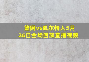 篮网vs凯尔特人5月26日全场回放直播视频