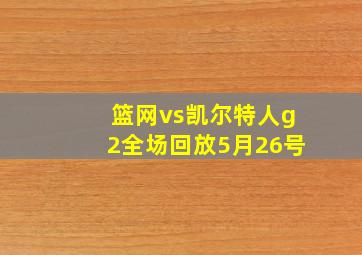 篮网vs凯尔特人g2全场回放5月26号