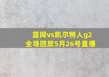 篮网vs凯尔特人g2全场回放5月26号直播