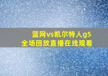 篮网vs凯尔特人g5全场回放直播在线观看