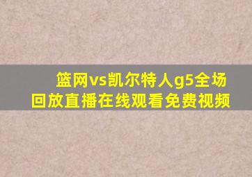 篮网vs凯尔特人g5全场回放直播在线观看免费视频