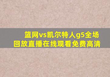 篮网vs凯尔特人g5全场回放直播在线观看免费高清