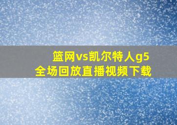 篮网vs凯尔特人g5全场回放直播视频下载