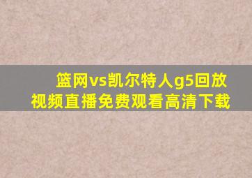 篮网vs凯尔特人g5回放视频直播免费观看高清下载