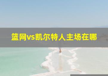 篮网vs凯尔特人主场在哪