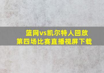 篮网vs凯尔特人回放第四场比赛直播视屏下载