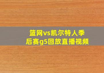 篮网vs凯尔特人季后赛g5回放直播视频