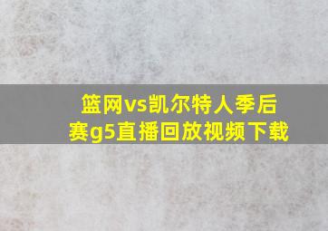 篮网vs凯尔特人季后赛g5直播回放视频下载